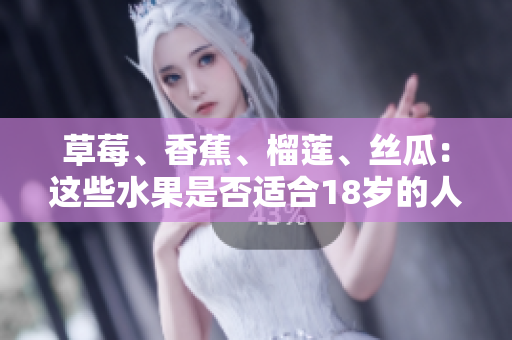 草莓、香蕉、榴蓮、絲瓜：這些水果是否適合18歲的人食用？