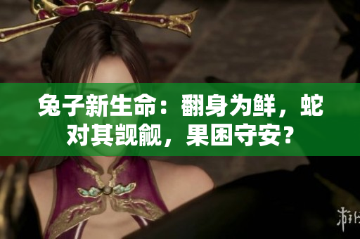 兔子新生命：翻身為鮮，蛇對其覬覦，果困守安？
