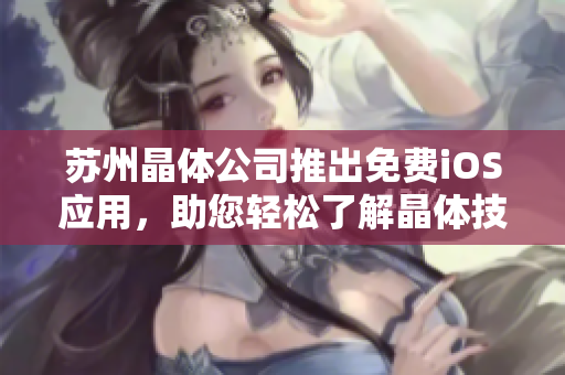 蘇州晶體公司推出免費iOS應用，助您輕松了解晶體技術應用與發(fā)展趨勢