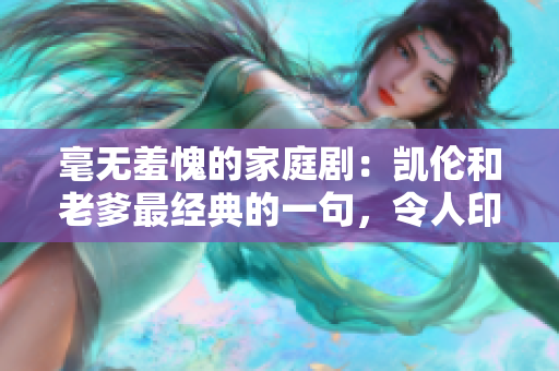 毫無羞愧的家庭?。簞P倫和老爹最經(jīng)典的一句，令人印象深刻