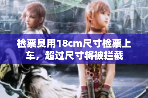 檢票員用18cm尺寸檢票上車，超過尺寸將被攔截