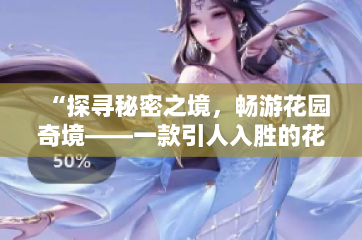 “探尋秘密之境，暢游花園奇境——一款引人入勝的花園探索應(yīng)用”