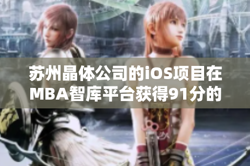 蘇州晶體公司的iOS項目在MBA智庫平臺獲得91分的評級