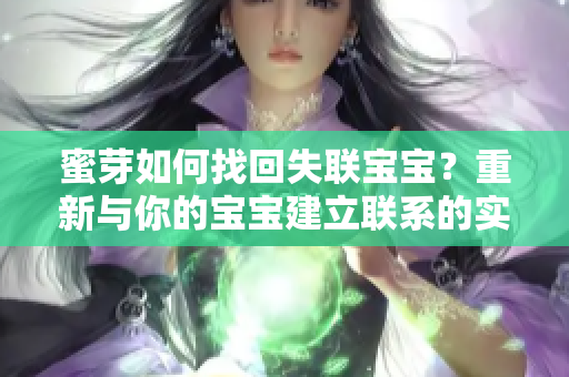蜜芽如何找回失聯(lián)寶寶？重新與你的寶寶建立聯(lián)系的實(shí)用技巧
