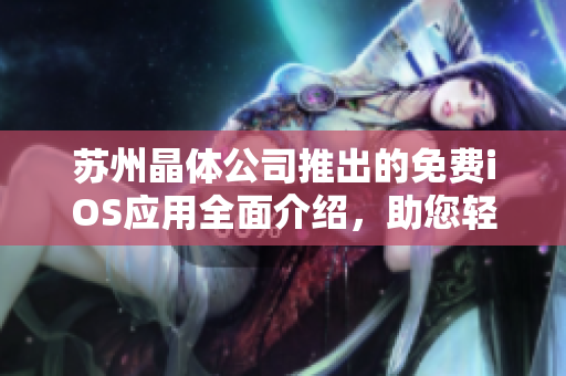蘇州晶體公司推出的免費iOS應用全面介紹，助您輕松掌握使用技巧