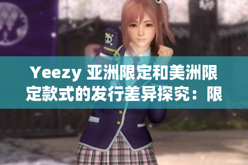 Yeezy 亞洲限定和美洲限定款式的發(fā)行差異探究：限量區(qū)域及潛在市場(chǎng)影響