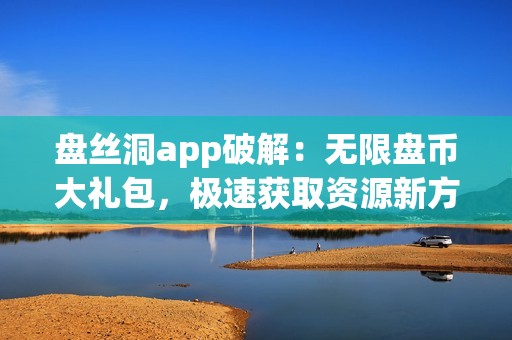 盤(pán)絲洞app破解：無(wú)限盤(pán)幣大禮包，極速獲取資源新方法！
