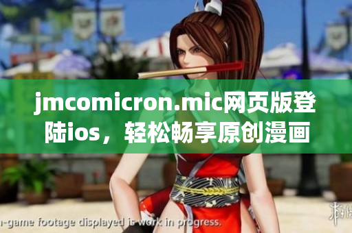 jmcomicron.mic網(wǎng)頁版登陸ios，輕松暢享原創(chuàng)漫畫！