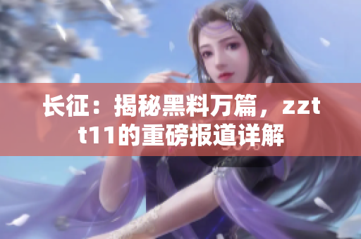 長征：揭秘黑料萬篇，zztt11的重磅報道詳解