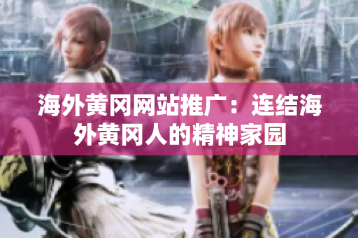 海外黃岡網(wǎng)站推廣：連結(jié)海外黃岡人的精神家園