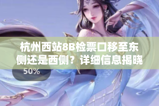 杭州西站8B檢票口移至東側(cè)還是西側(cè)？詳細(xì)信息揭曉