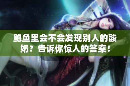 鮑魚里會不會發(fā)現(xiàn)別人的酸奶？告訴你驚人的答案！