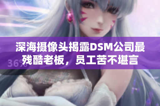 深海攝像頭揭露DSM公司最殘酷老板，員工苦不堪言