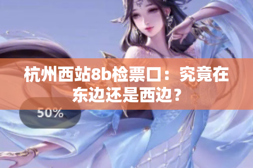 杭州西站8b檢票口：究竟在東邊還是西邊？