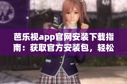 芭樂視app官網(wǎng)安裝下載指南：獲取官方安裝包，輕松下載及安裝指引