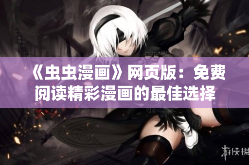 《蟲蟲漫畫》網(wǎng)頁版：免費閱讀精彩漫畫的最佳選擇