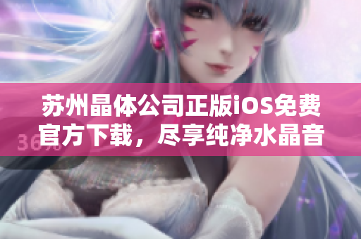 蘇州晶體公司正版iOS免費官方下載，盡享純凈水晶音樂盛宴