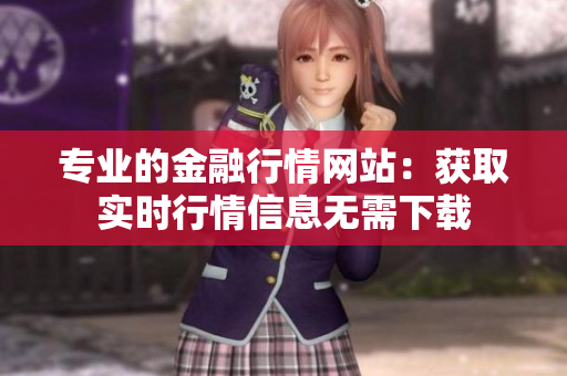 專業(yè)的金融行情網(wǎng)站：獲取實(shí)時(shí)行情信息無(wú)需下載