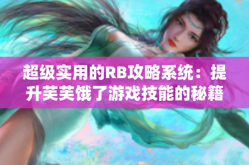 超級(jí)實(shí)用的RB攻略系統(tǒng)：提升芙芙餓了游戲技能的秘籍分享