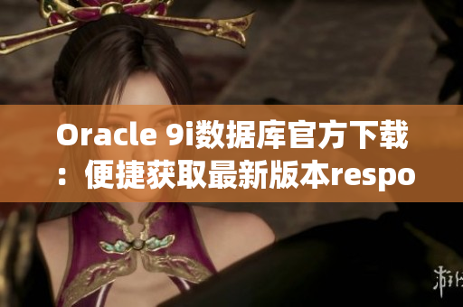 Oracle 9i數(shù)據(jù)庫官方下載：便捷獲取最新版本responseData