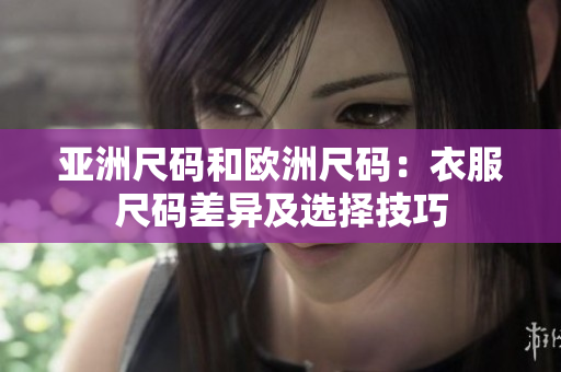 亞洲尺碼和歐洲尺碼：衣服尺碼差異及選擇技巧