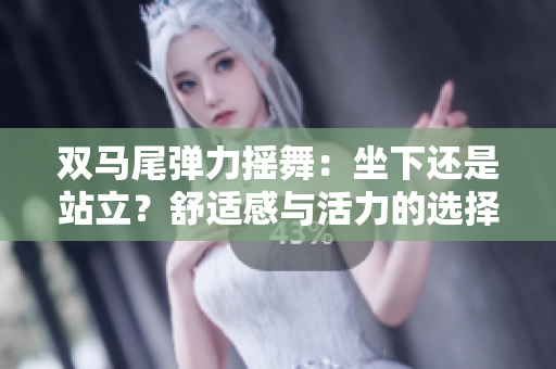 雙馬尾彈力搖舞：坐下還是站立？舒適感與活力的選擇