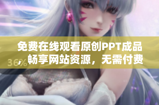 免費在線觀看原創(chuàng)PPT成品，暢享網站資源，無需付費直接瀏覽