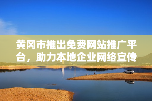 黃岡市推出免費(fèi)網(wǎng)站推廣平臺(tái)，助力本地企業(yè)網(wǎng)絡(luò)宣傳，提供全方位服務(wù)