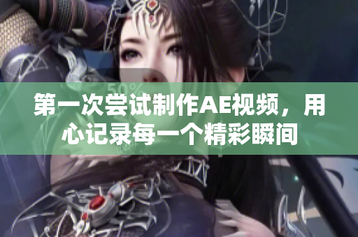 第一次嘗試制作AE視頻，用心記錄每一個精彩瞬間