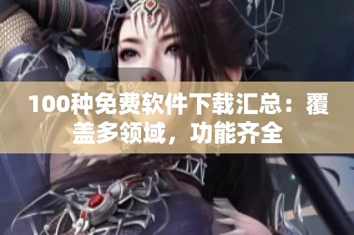 100種免費軟件下載匯總：覆蓋多領域，功能齊全