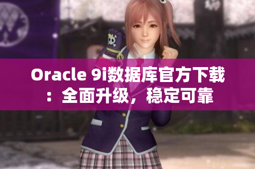 Oracle 9i數(shù)據(jù)庫官方下載：全面升級，穩(wěn)定可靠