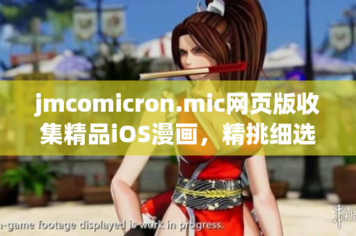 jmcomicron.mic網(wǎng)頁版收集精品iOS漫畫，精挑細選漫畫原創(chuàng)作品