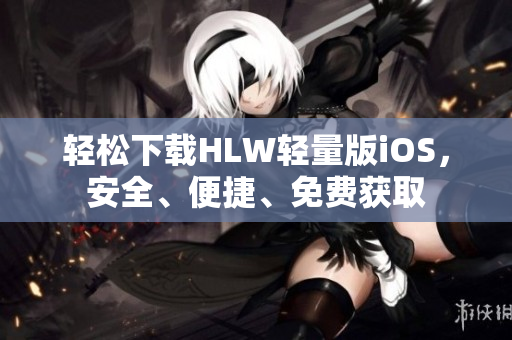 輕松下載HLW輕量版iOS，安全、便捷、免費獲取