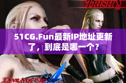 51CG.Fun最新IP地址更新了，到底是哪一個(gè)？