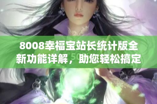8008幸福寶站長統(tǒng)計版全新功能詳解，助您輕松搞定網(wǎng)站數(shù)據(jù)分析
