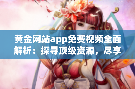 黃金網(wǎng)站app免費視頻全面解析：探尋頂級資源，盡享高清視聽盛宴