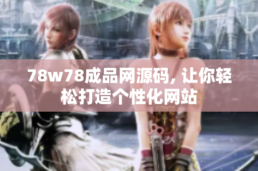 78w78成品網(wǎng)源碼, 讓你輕松打造個(gè)性化網(wǎng)站
