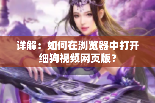 詳解：如何在瀏覽器中打開細(xì)狗視頻網(wǎng)頁版？