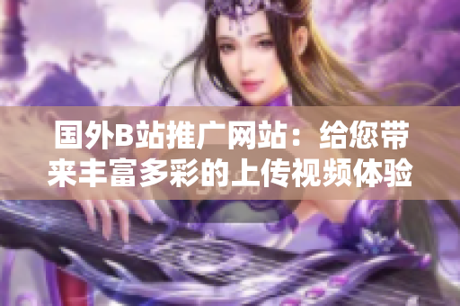 國外B站推廣網(wǎng)站：給您帶來豐富多彩的上傳視頻體驗