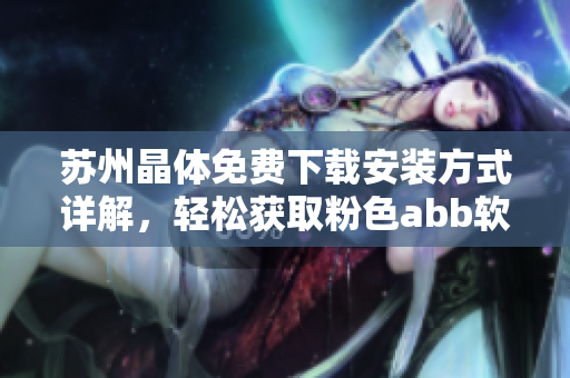 蘇州晶體免費下載安裝方式詳解，輕松獲取粉色abb軟件