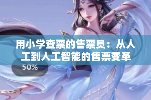 用小學(xué)查票的售票員：從人工到人工智能的售票變革
