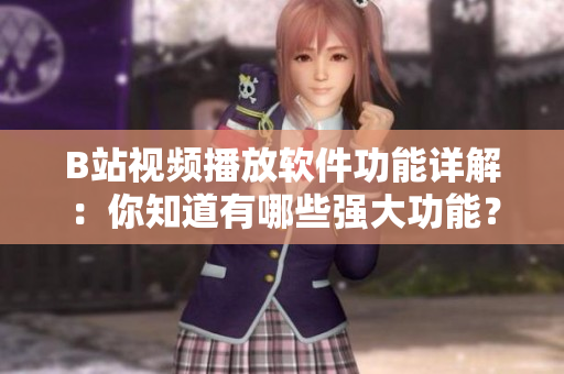 B站視頻播放軟件功能詳解：你知道有哪些強大功能？ A島