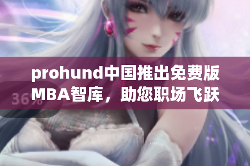 prohund中國推出免費版MBA智庫，助您職場飛躍！