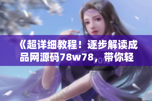 《超詳細(xì)教程！逐步解讀成品網(wǎng)源碼78w78，帶你輕松掌握網(wǎng)頁(yè)設(shè)計(jì)技能》