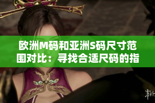 歐洲M碼和亞洲S碼尺寸范圍對比：尋找合適尺碼的指南