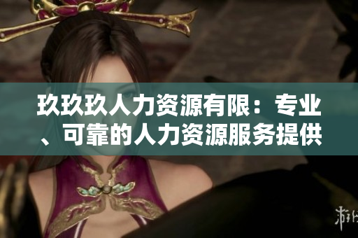 玖玖玖人力資源有限：專業(yè)、可靠的人力資源服務(wù)提供商