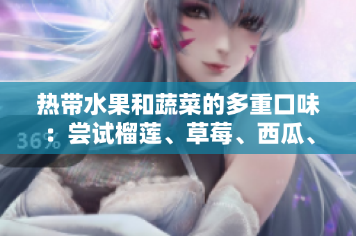 熱帶水果和蔬菜的多重口味：嘗試榴蓮、草莓、西瓜、茄子和黃瓜