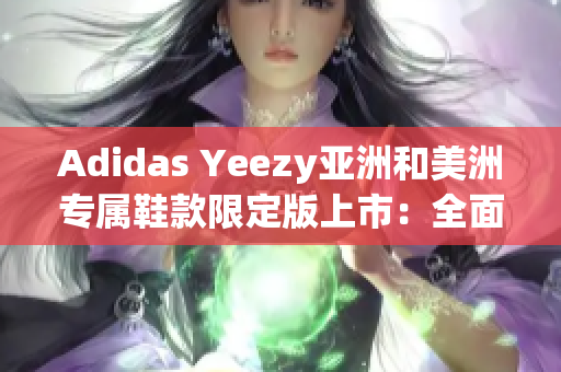 Adidas Yeezy亞洲和美洲專屬鞋款限定版上市：全面解析款式和購(gòu)買方式