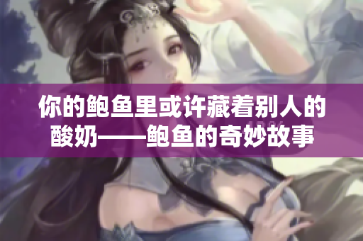 你的鮑魚里或許藏著別人的酸奶——鮑魚的奇妙故事