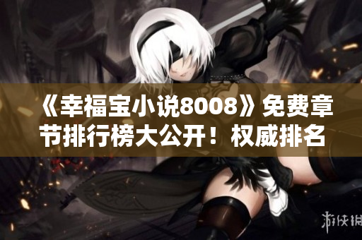 《幸福寶小說8008》免費(fèi)章節(jié)排行榜大公開！權(quán)威排名，最新更新一手掌握